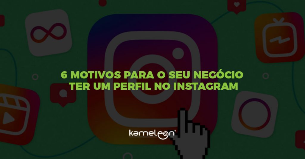 kameleon 6 motivos para o seu negocio ter um perfil no Instagram