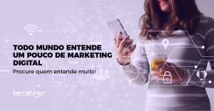 Todo mundo entende um pouco de Marketing Digital. Procure quem entende muito Kameleon